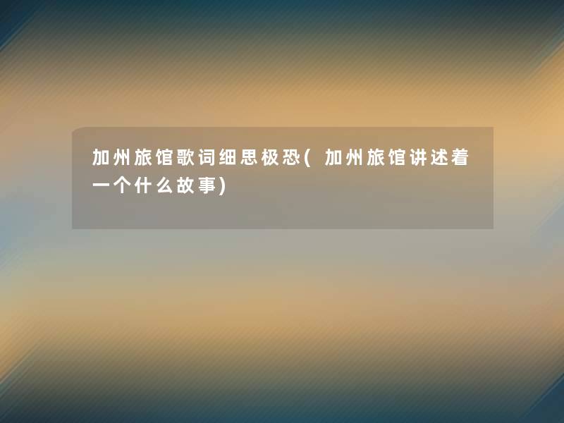 加州旅馆歌词细思极恐(加州旅馆讲述着一个什么故事) 加州旅馆歌词细思极恐(加州旅馆讲述着一个什么故事)