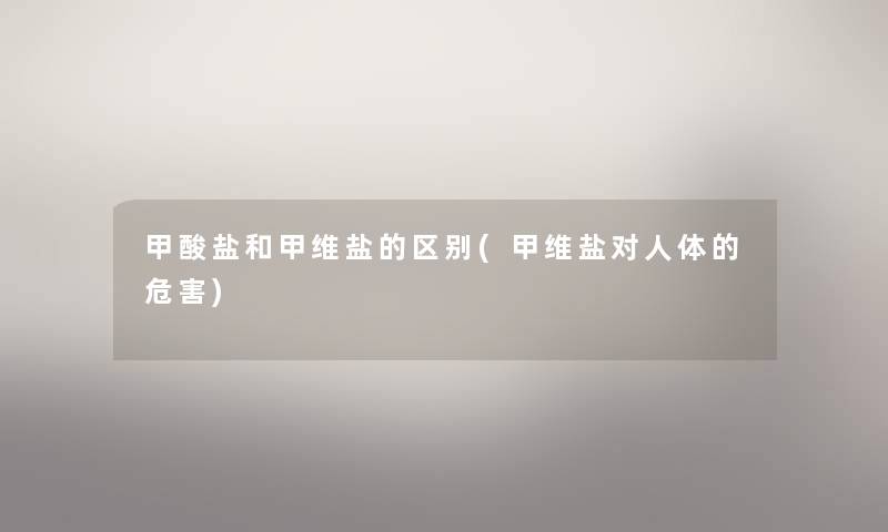 甲酸盐和甲维盐的区别(甲维盐对人体的危害) 甲酸盐和甲维盐的区别(甲维盐对人体的危害)