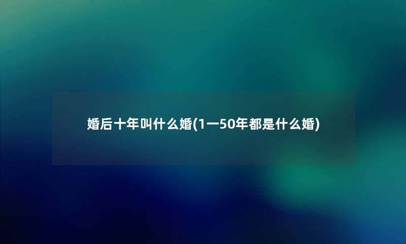 婚后十年叫什么婚(1一50年都是什么婚)