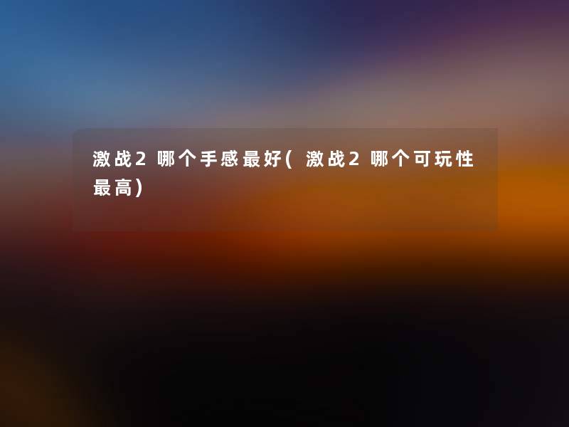 激战2哪个手感好(激战2哪个可玩性高)