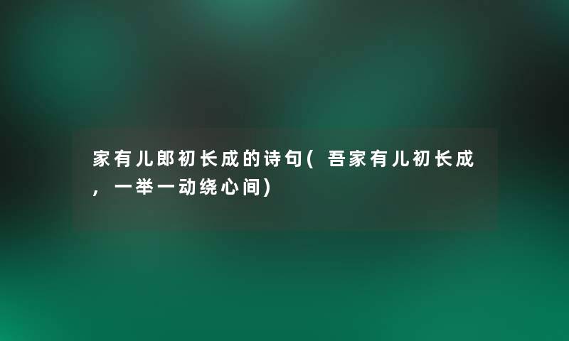家有儿郎初长成的诗句(吾家有儿初长成,一举一动绕心间) 家有儿郎初长成的诗句(吾家有儿初长成,一举一动绕心间)