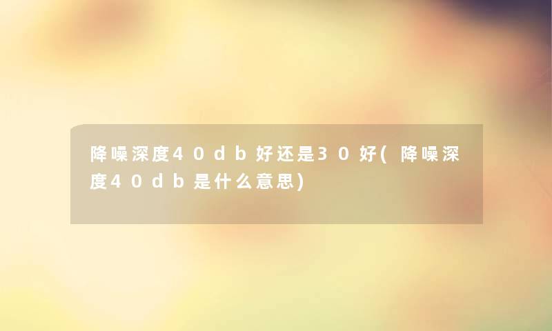 降噪深度40db好还是30好(降噪深度40db是什么意思)
