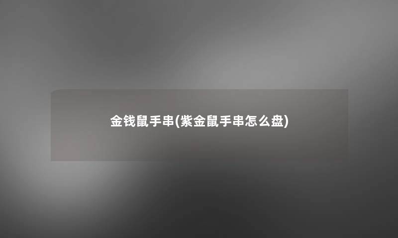 金钱鼠手串(紫金鼠手串怎么盘) 金钱鼠手串(紫金鼠手串怎么盘)