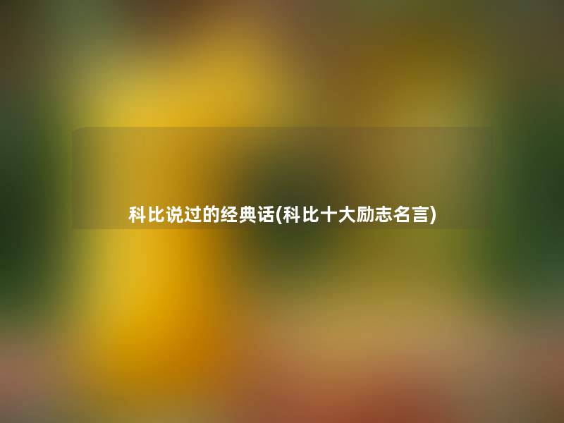 科比说过的经典话(科比一些励志名言) 科比说过的经典话(科比一些励志名言)
