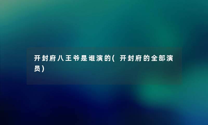 开封府八王爷是谁演的(开封府的整理的演员) 开封府八王爷是谁演的(开封府的整理的演员)