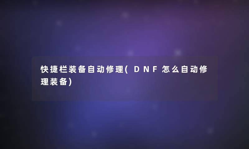 快捷栏装备自动修理(DNF怎么自动修理装备)