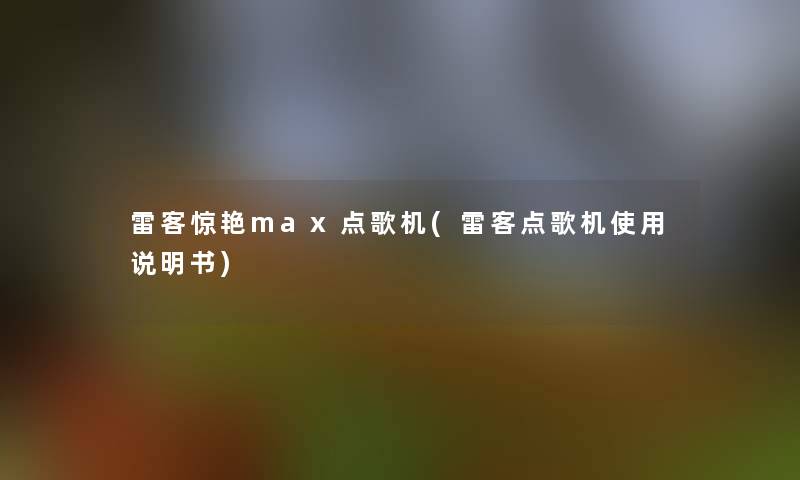 雷客惊艳max点歌机(雷客点歌机使用说明书) 雷客惊艳max点歌机(雷客点歌机使用说明书)