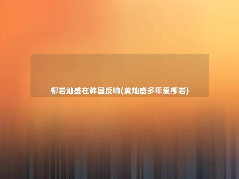 柳岩灿盛在韩国反响(黄灿盛多年爱柳岩) 柳岩灿盛在韩国反响(黄灿盛多年爱柳岩)