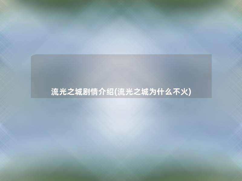 流光之城剧情介绍(流光之城为什么不火)