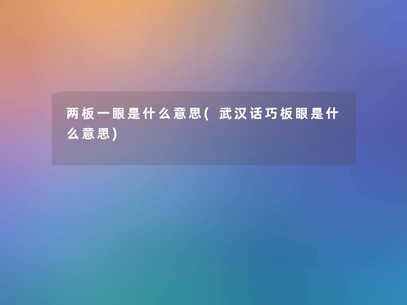 两板一眼是什么意思(武汉话巧板眼是什么意思) 两板一眼是什么意思(武汉话巧板眼是什么意思)