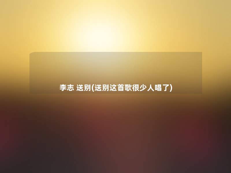 李志 送别(送别这首歌很少人唱了)