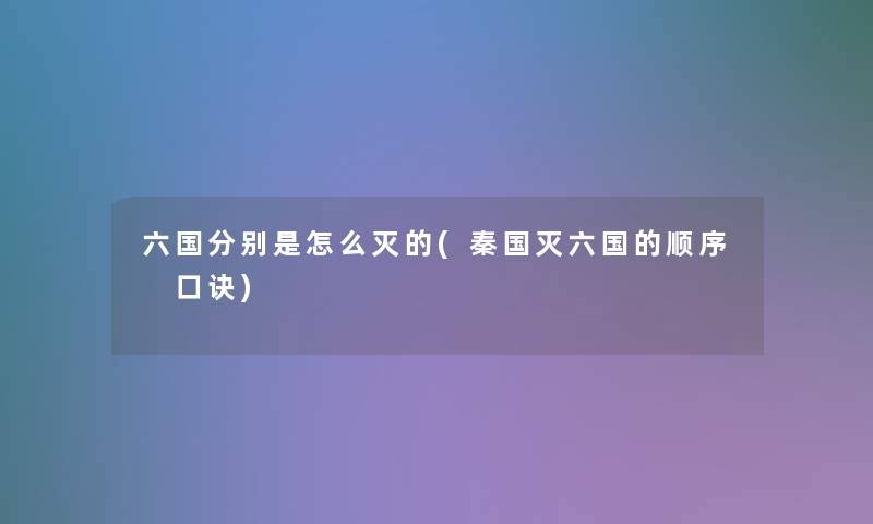 六国分别是怎么灭的(秦国灭六国的顺序 口诀)