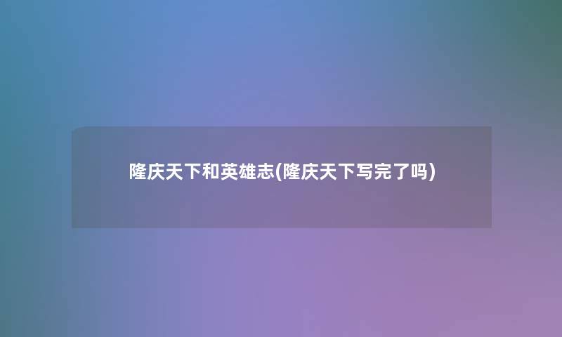 隆庆天下和英雄志(隆庆天下写完了吗)