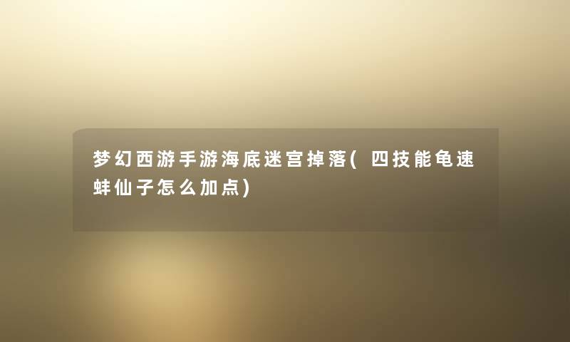 梦幻西游手游海底迷宫掉落(四技能龟速蚌仙子怎么加点) 梦幻西游手游海底迷宫掉落(四技能龟速蚌仙子怎么加点)