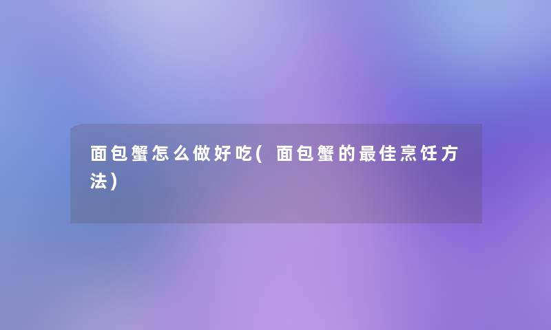 面包蟹怎么做好吃(面包蟹的理想烹饪方法) 面包蟹怎么做好吃(面包蟹的理想烹饪方法)