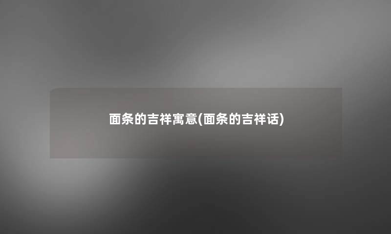 面条的吉祥寓意(面条的吉祥话) 面条的吉祥寓意(面条的吉祥话)