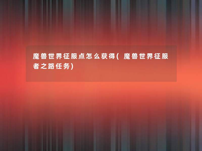 魔兽世界征服点怎么获得(魔兽世界征服者之路任务)