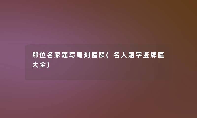 那位名家题写雕刻匾额(名人题字竖牌匾大全) 那位名家题写雕刻匾额(名人题字竖牌匾大全)