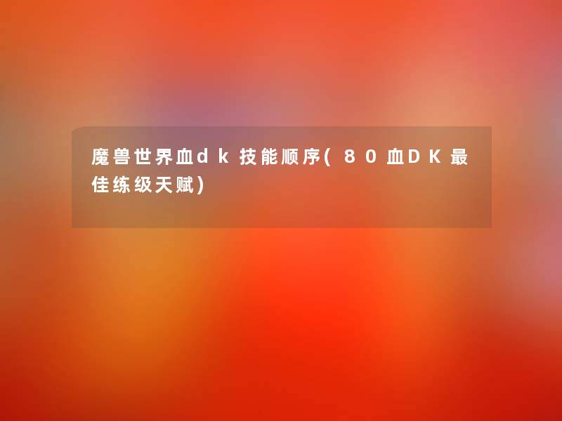 魔兽世界血dk技能顺序(80血DK理想练级天赋)