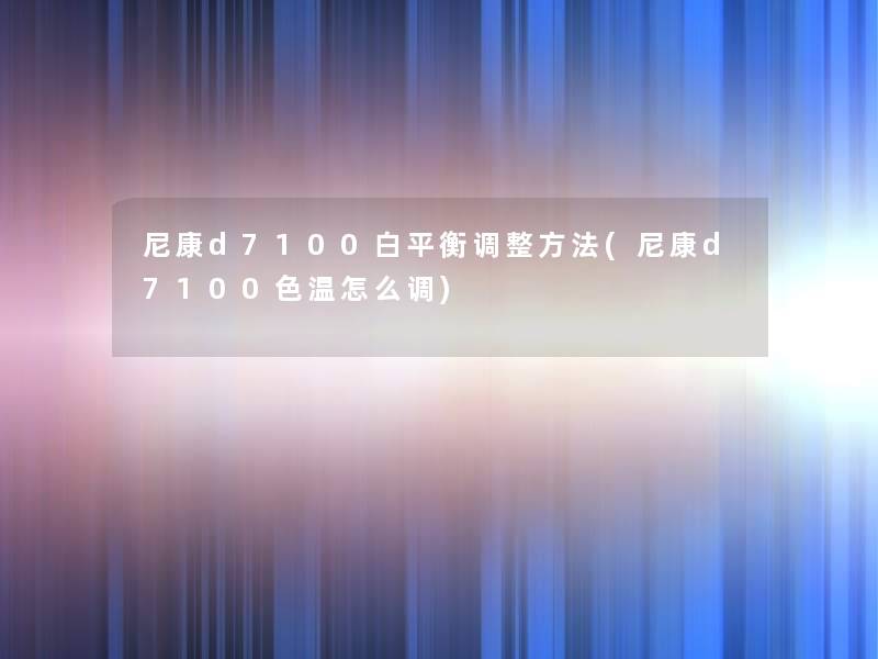 尼康d7100白平衡调整方法(尼康d7100色温怎么调) 尼康d7100白平衡调整方法(尼康d7100色温怎么调)