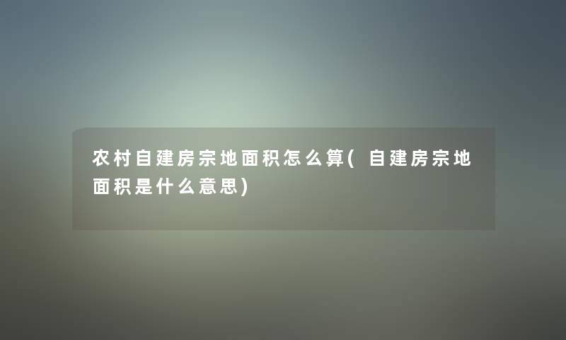农村自建房宗地面积怎么算(自建房宗地面积是什么意思)