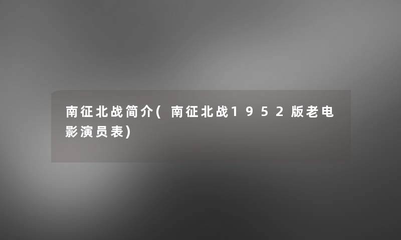 南征北战简介(南征北战1952版老电影演员表) 南征北战简介(南征北战1952版老电影演员表)
