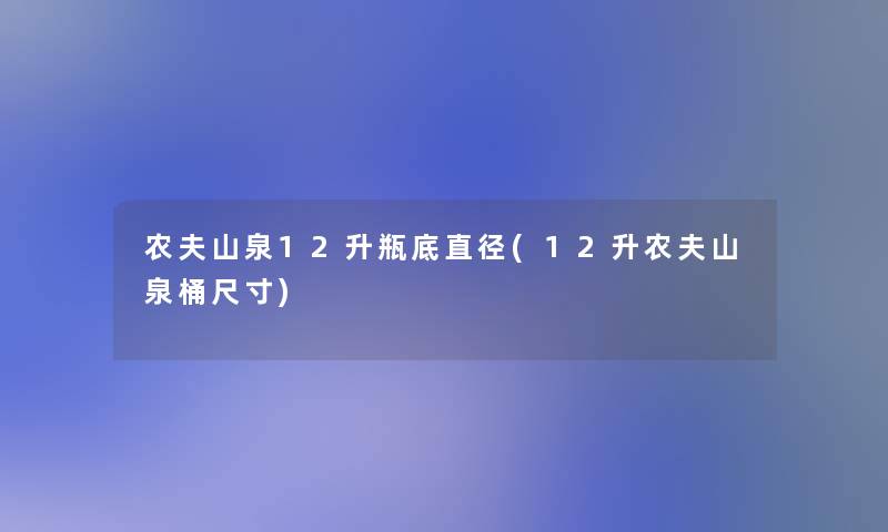 农夫山泉12升瓶底直径(12升农夫山泉桶尺寸) 农夫山泉12升瓶底直径(12升农夫山泉桶尺寸)