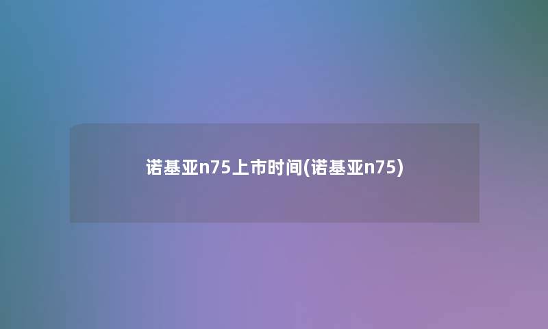 诺基亚n75上市时间(诺基亚n75)