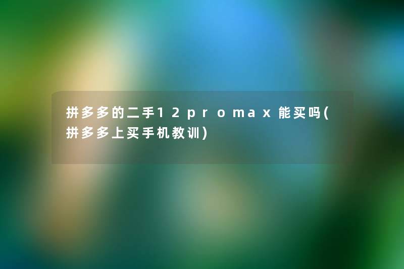 拼多多的二手12promax能买吗(拼多多上买手机教训)