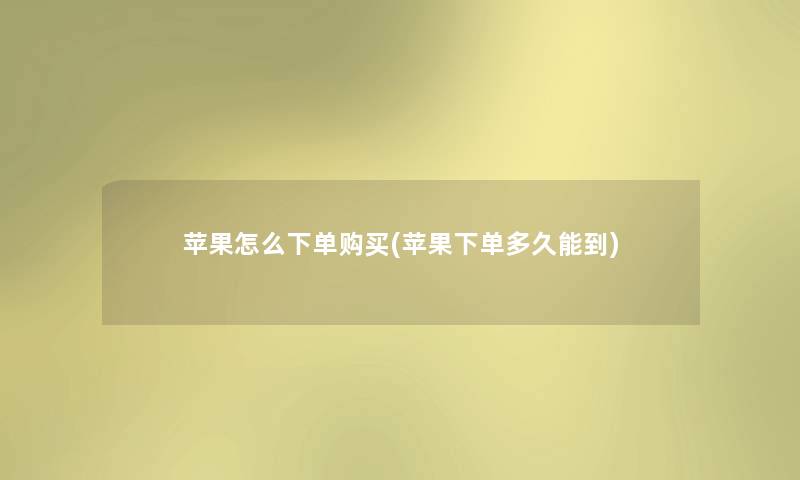 苹果怎么下单购买(苹果下单多久能到) 苹果怎么下单购买(苹果下单多久能到)