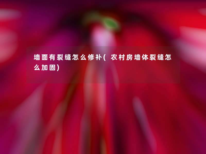 墙面有裂缝怎么修补(农村房墙体裂缝怎么加固) 墙面有裂缝怎么修补(农村房墙体裂缝怎么加固)