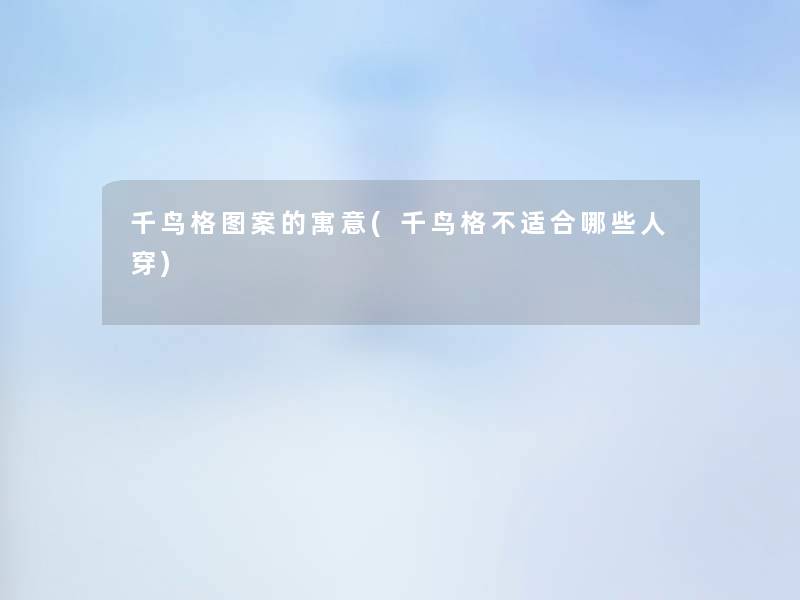 千鸟格图案的寓意(千鸟格不适合哪些人穿) 千鸟格图案的寓意(千鸟格不适合哪些人穿)