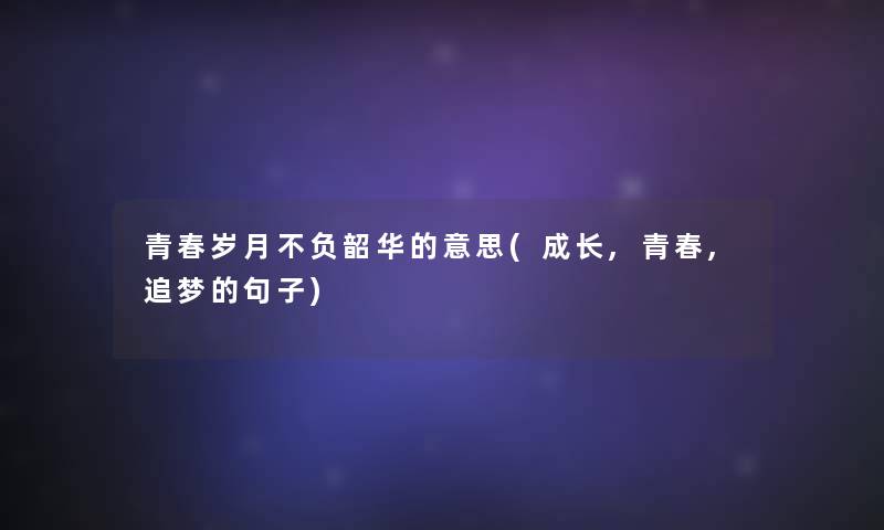 青春岁月不负韶华的意思(成长,青春,追梦的句子)