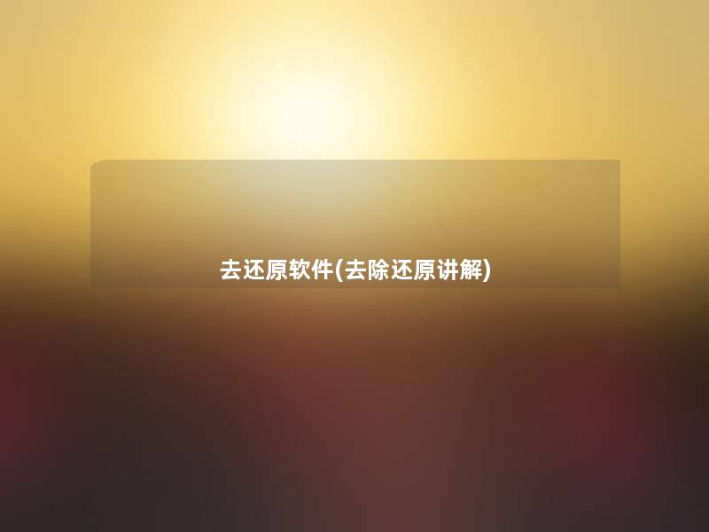 去还原软件(去除还原讲解) 去还原软件(去除还原讲解)