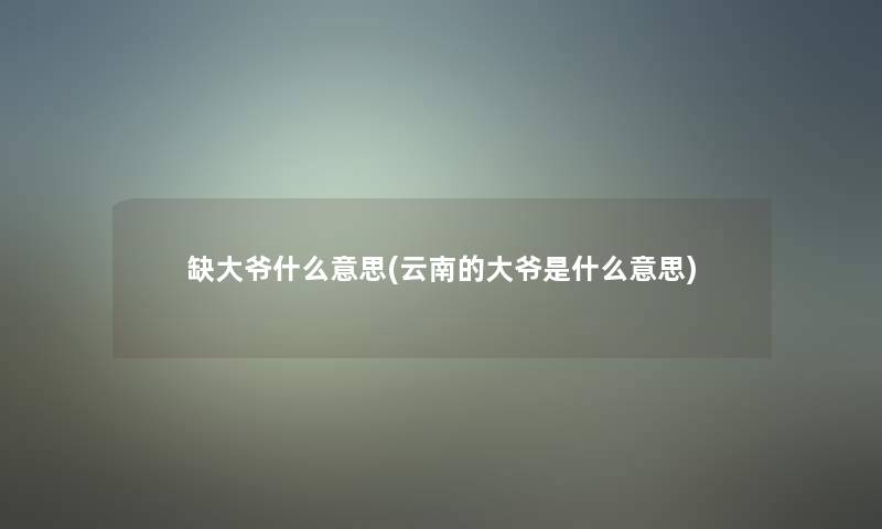 缺大爷什么意思(云南的大爷是什么意思) 缺大爷什么意思(云南的大爷是什么意思)