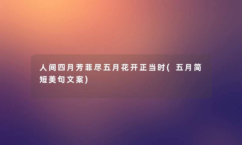 人间四月芳菲尽五月花开正当时(五月简短美句文案) 人间四月芳菲尽五月花开正当时(五月简短美句文案)