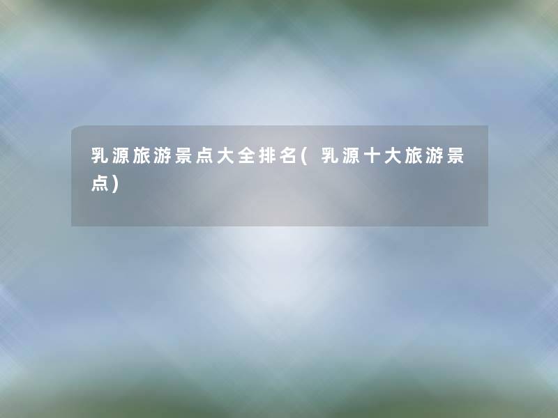 乳源旅游景点大全推荐(乳源一些旅游景点)