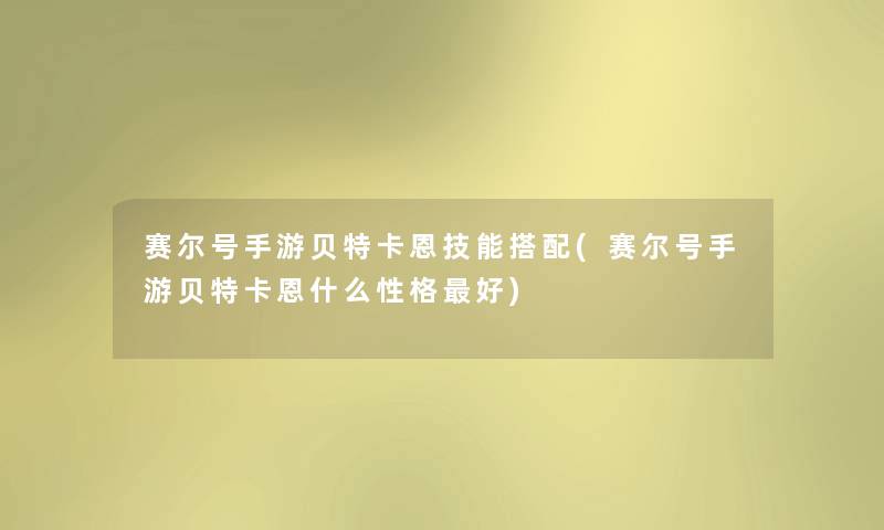 赛尔号手游贝特卡恩技能搭配(赛尔号手游贝特卡恩什么性格好) 赛尔号手游贝特卡恩技能搭配(赛尔号手游贝特卡恩什么性格好)