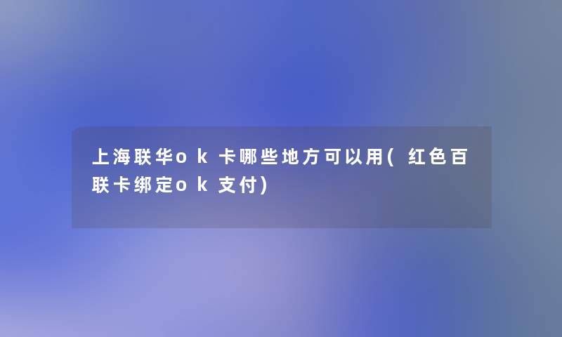 上海联华ok卡哪些地方可以用(红色百联卡绑定ok支付) 上海联华ok卡哪些地方可以用(红色百联卡绑定ok支付)
