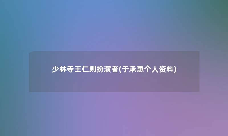 少林寺王仁则扮演者(于承惠个人资料) 少林寺王仁则扮演者(于承惠个人资料)