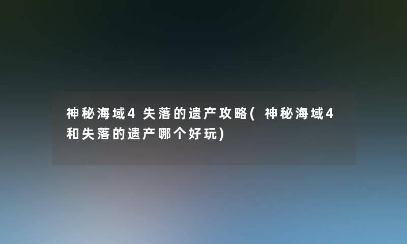神秘海域4失落的遗产攻略(神秘海域4和失落的遗产哪个好玩)