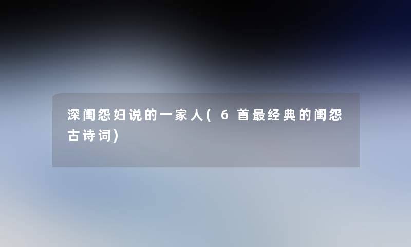 深闺怨妇说的一家人(6首经典的闺怨古诗词) 深闺怨妇说的一家人(6首经典的闺怨古诗词)