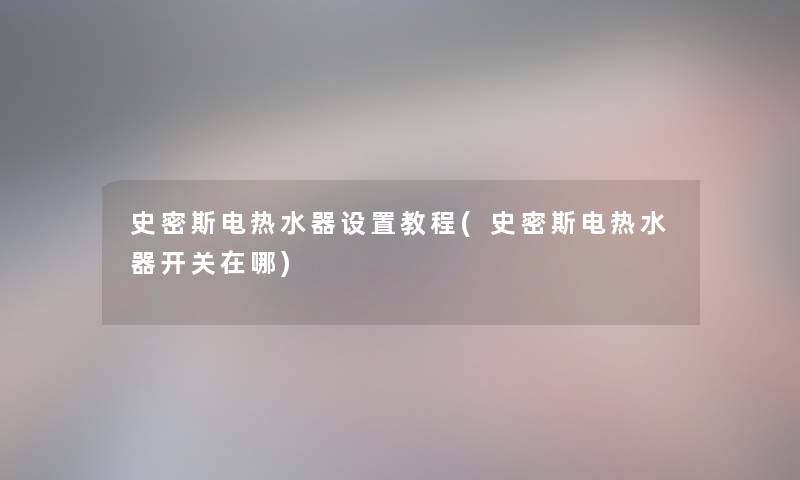 史密斯电热水器设置教程(史密斯电热水器开关在哪)