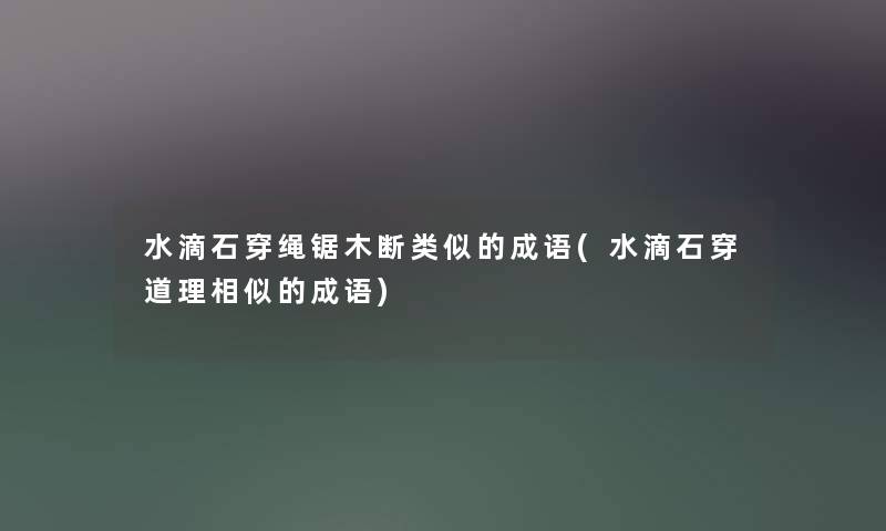 水滴石穿绳锯木断类似的成语(水滴石穿道理相似的成语) 水滴石穿绳锯木断类似的成语(水滴石穿道理相似的成语)