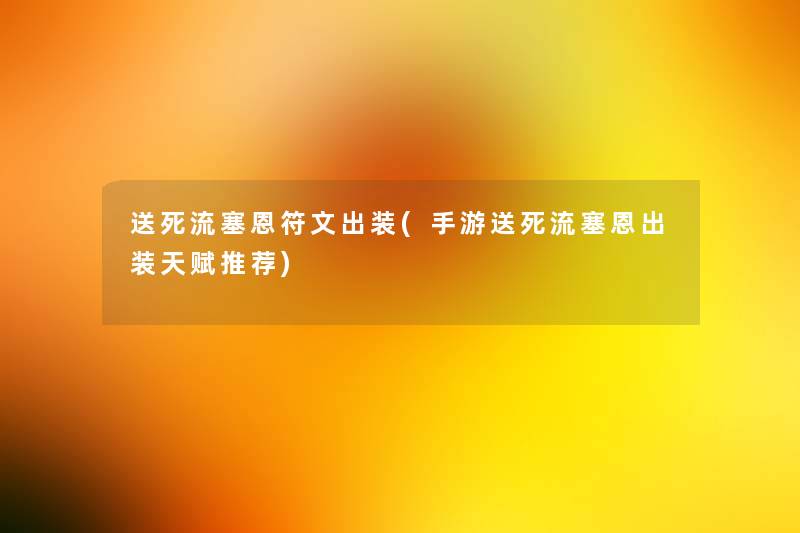 送死流塞恩符文出装(手游送死流塞恩出装天赋推荐) 送死流塞恩符文出装(手游送死流塞恩出装天赋推荐)