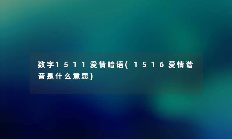 数字1511爱情暗语(1516爱情谐音是什么意思) 数字1511爱情暗语(1516爱情谐音是什么意思)