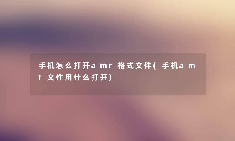 手机怎么打开amr格式文件(手机amr文件用什么打开) 手机怎么打开amr格式文件(手机amr文件用什么打开)