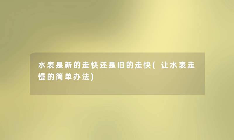 水表是新的走快还是旧的走快(让水表走慢的简单办法)