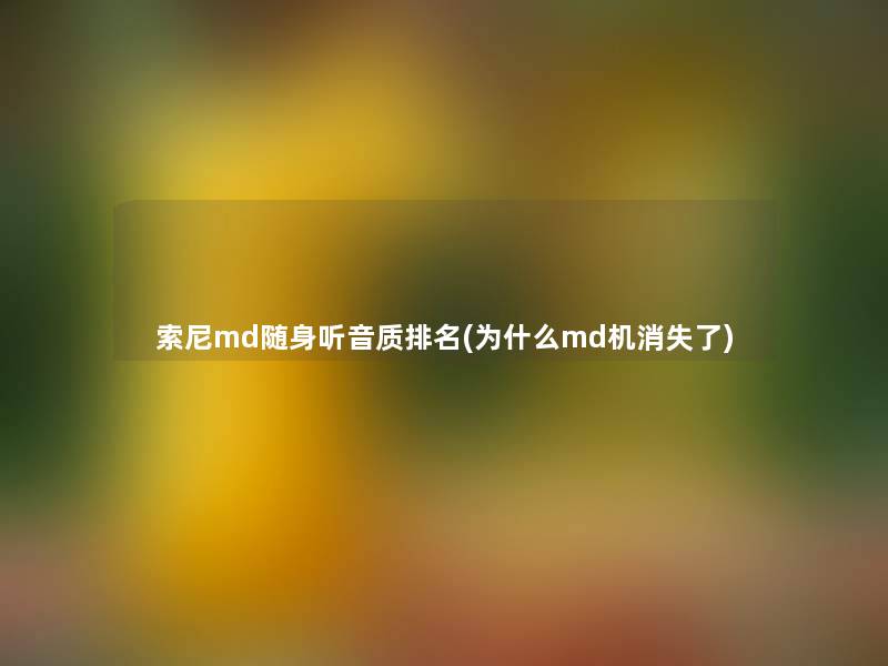 索尼md随身听音质推荐(为什么md机消失了)