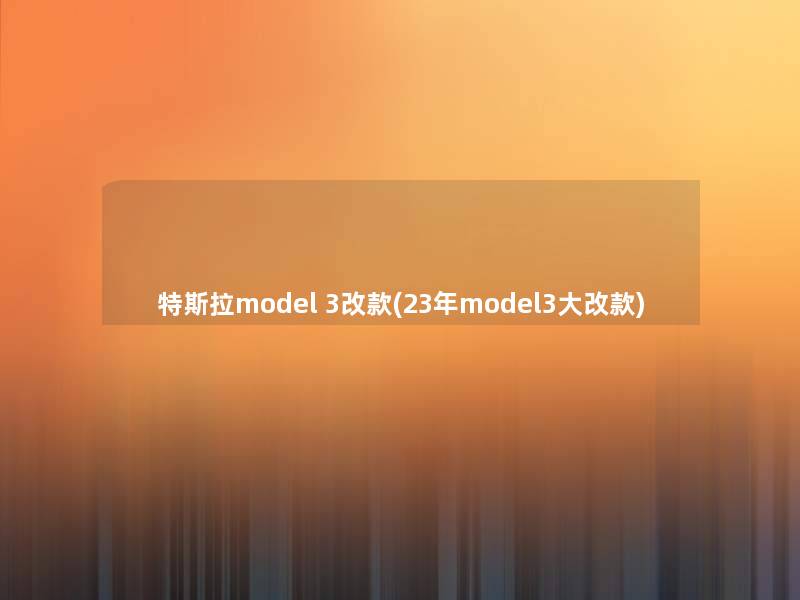 特斯拉model 3改款(23年model3大改款)